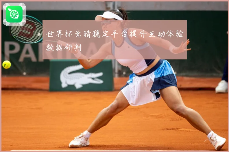 世界杯竞猜稳定平台提升互动体验数据研判