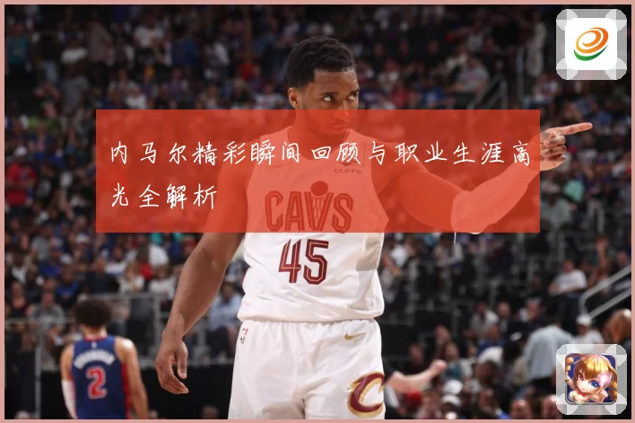 内马尔精彩瞬间回顾与职业生涯高光全解析