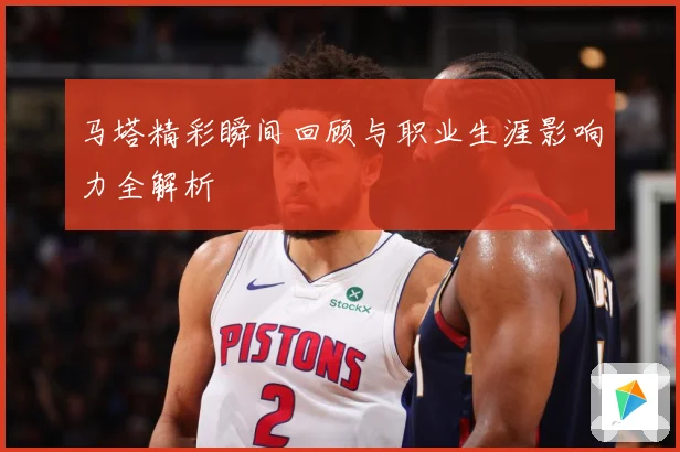 马塔精彩瞬间回顾与职业生涯影响力全解析