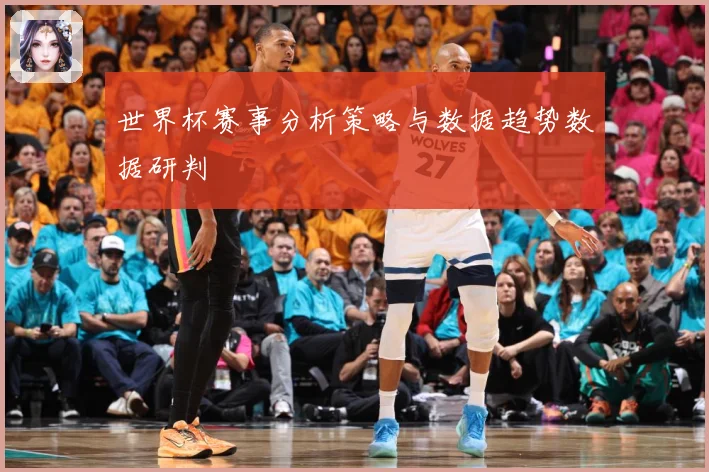 世界杯赛事分析策略与数据趋势数据研判
