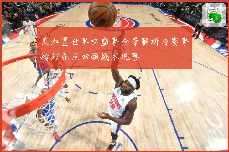 美加墨世界杯盛事全景解析与赛事精彩亮点回顾战术观察