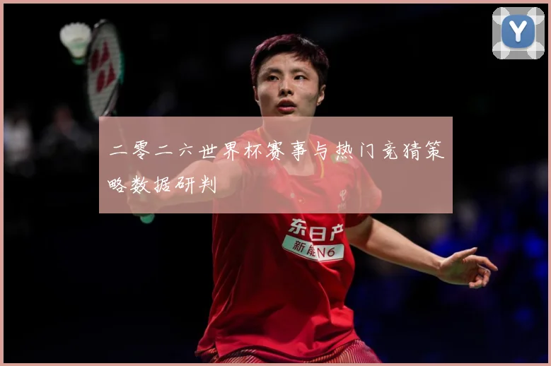 二零二六世界杯赛事与热门竞猜策略数据研判