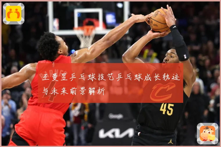 王曼昱乒乓球技艺乒乓球成长轨迹与未来前景解析
