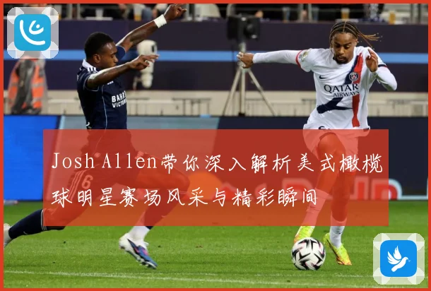 Josh Allen带你深入解析美式橄榄球明星赛场风采与精彩瞬间