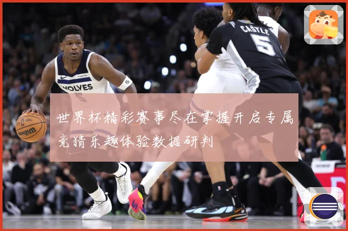 世界杯精彩赛事尽在掌握开启专属竞猜乐趣体验数据研判