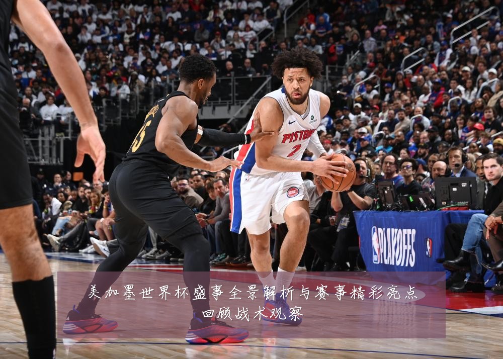 美加墨世界杯盛事全景解析与赛事精彩亮点回顾战术观察
