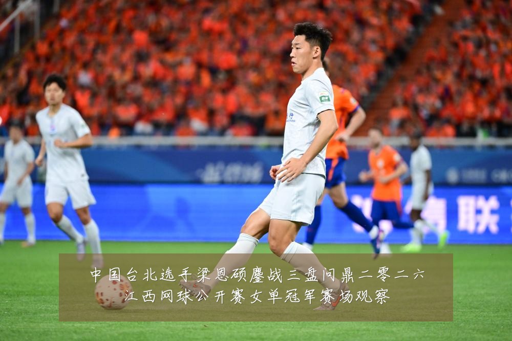 中国台北选手梁恩硕鏖战三盘问鼎二零二六江西网球公开赛女单冠军赛场观察