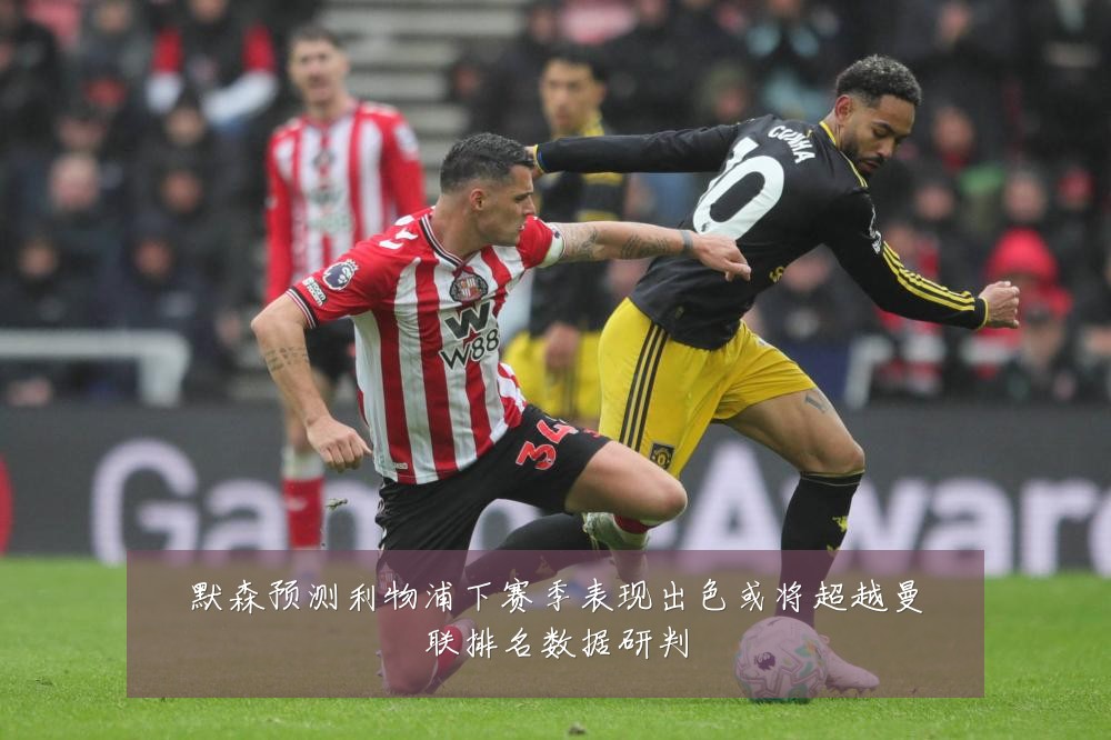 默森预测利物浦下赛季表现出色或将超越曼联排名数据研判