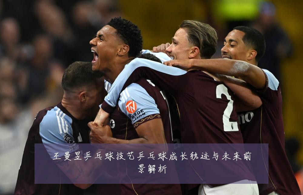 王曼昱乒乓球技艺乒乓球成长轨迹与未来前景解析