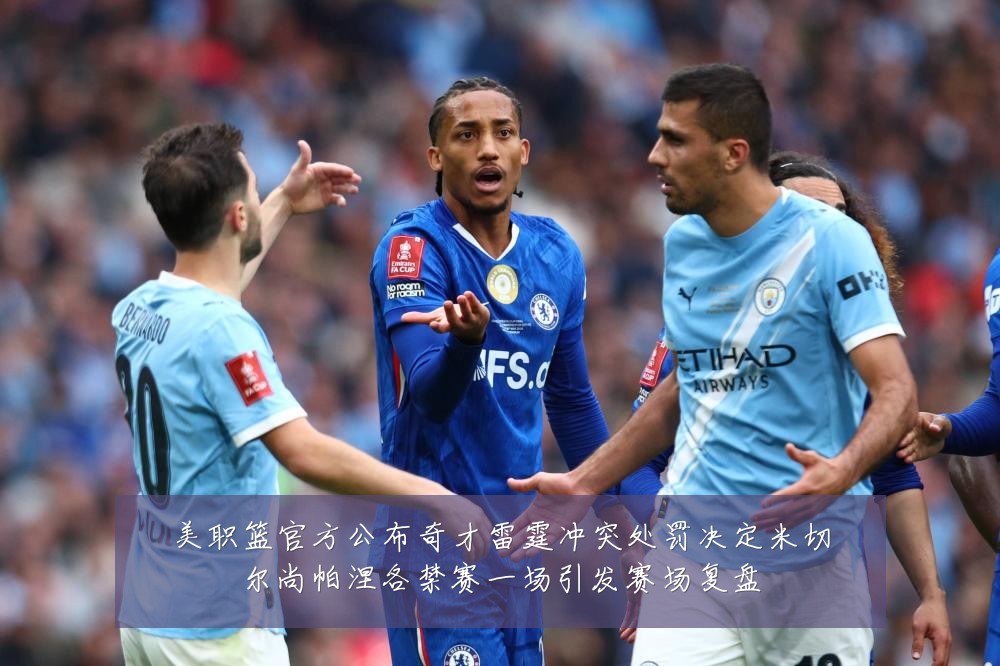 美职篮官方公布奇才雷霆冲突处罚决定米切尔尚帕涅各禁赛一场引发赛场复盘