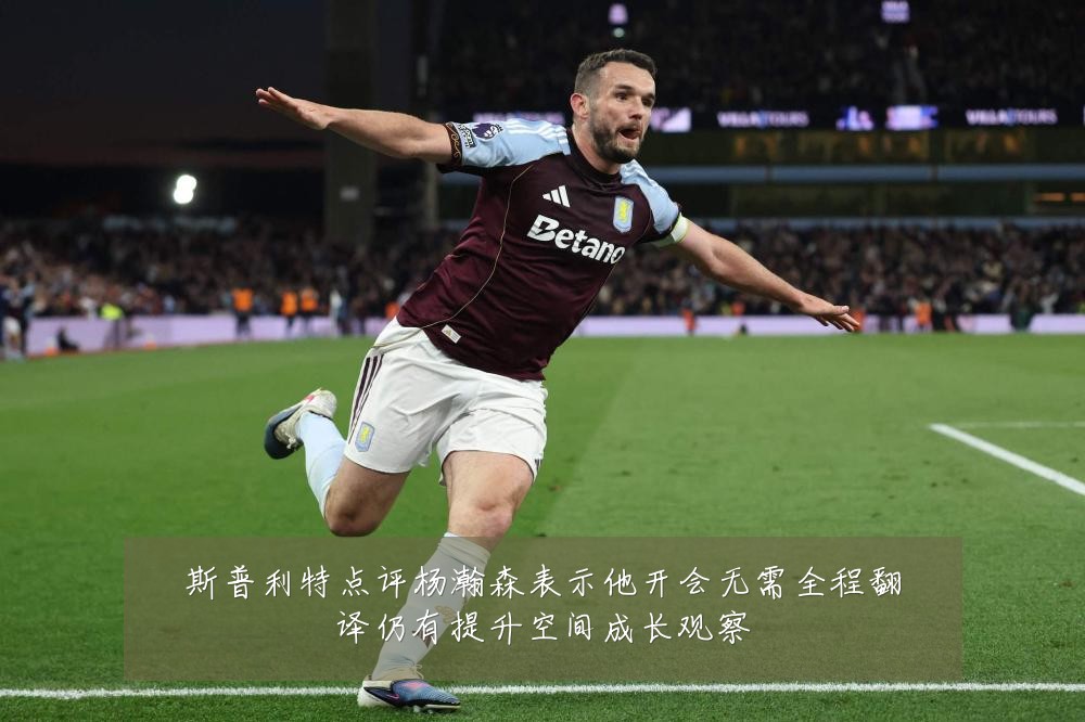 斯普利特点评杨瀚森表示他开会无需全程翻译仍有提升空间成长观察